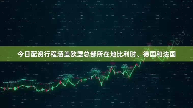 今日配资行程涵盖欧盟总部所在地比利时、德国和法国