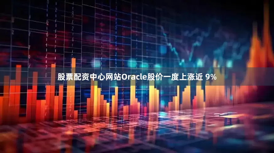股票配资中心网站Oracle股价一度上涨近 9%