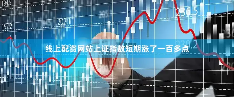 线上配资网站上证指数短期涨了一百多点