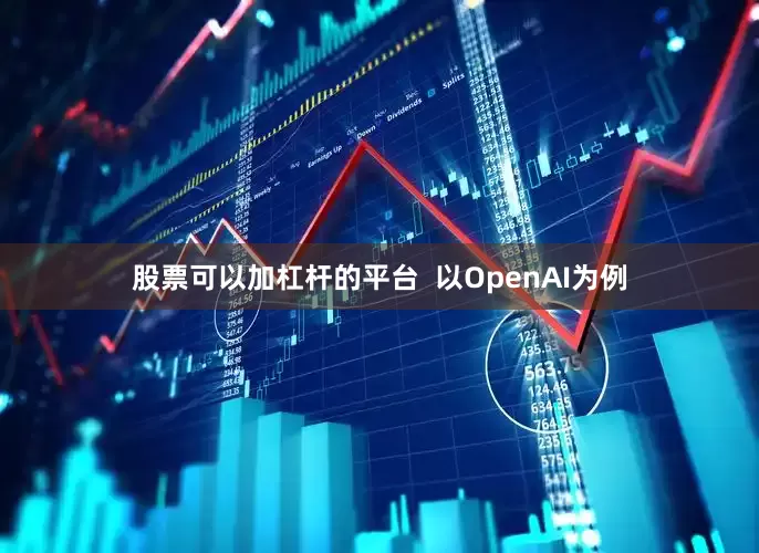股票可以加杠杆的平台  以OpenAI为例