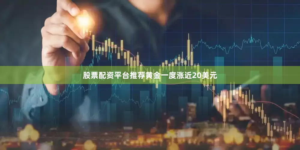 股票配资平台推荐黄金一度涨近20美元