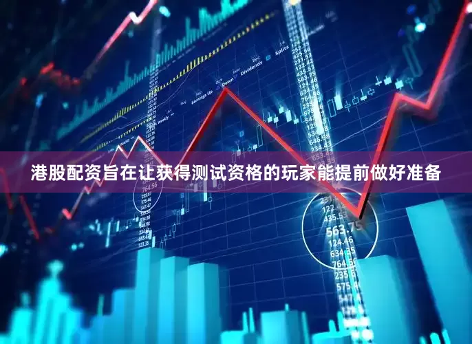 港股配资旨在让获得测试资格的玩家能提前做好准备