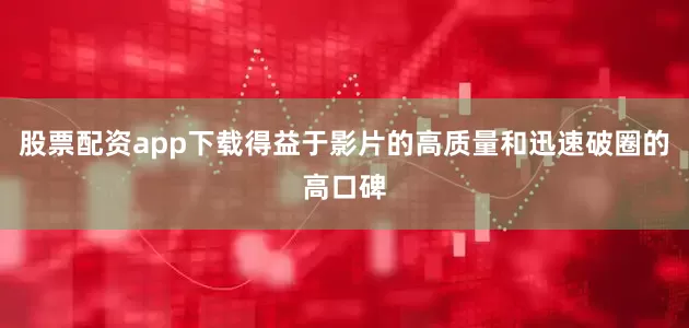 股票配资app下载得益于影片的高质量和迅速破圈的高口碑