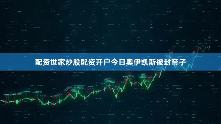 配资世家炒股配资开户今日奥伊凯斯被封帝子