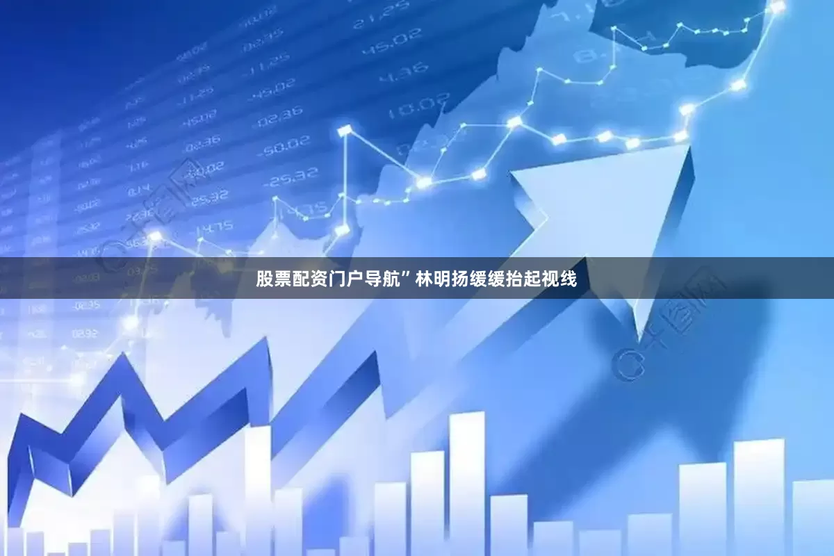 股票配资门户导航”林明扬缓缓抬起视线
