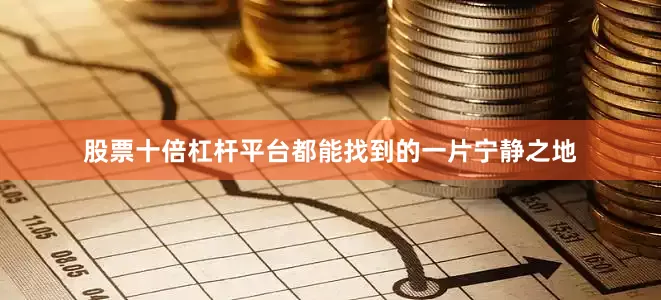 股票十倍杠杆平台都能找到的一片宁静之地