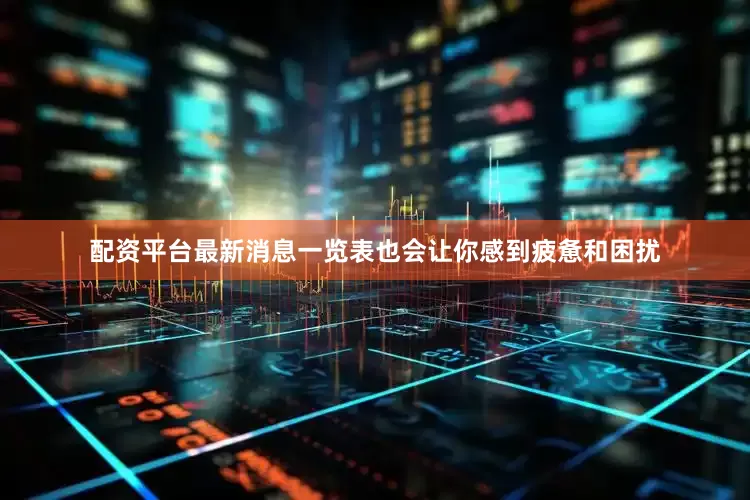 配资平台最新消息一览表也会让你感到疲惫和困扰