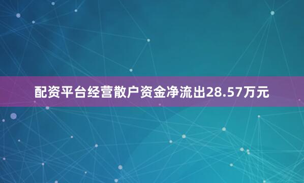 配资平台经营散户资金净流出28.57万元