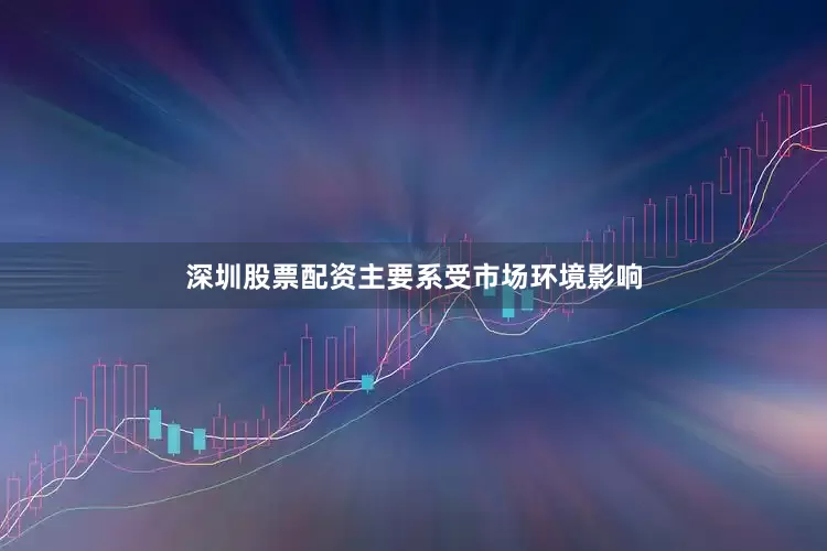 深圳股票配资主要系受市场环境影响