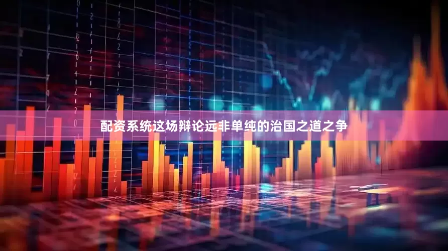 配资系统这场辩论远非单纯的治国之道之争