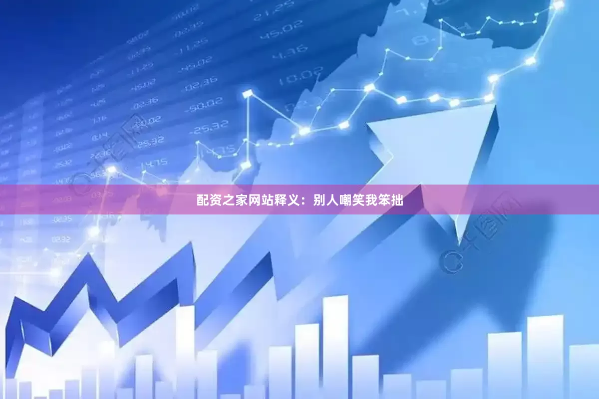 配资之家网站释义：别人嘲笑我笨拙