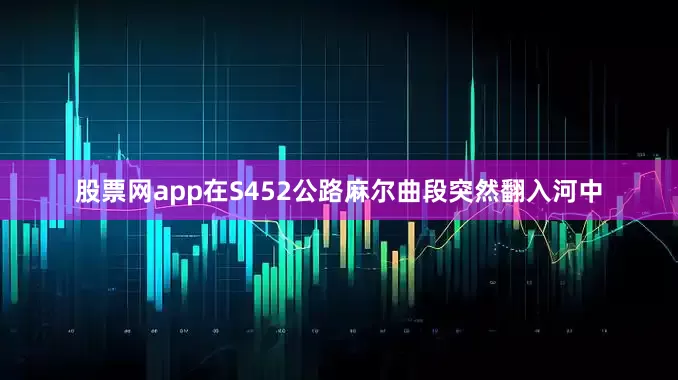 股票网app在S452公路麻尔曲段突然翻入河中