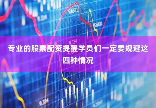 专业的股票配资提醒学员们一定要规避这四种情况