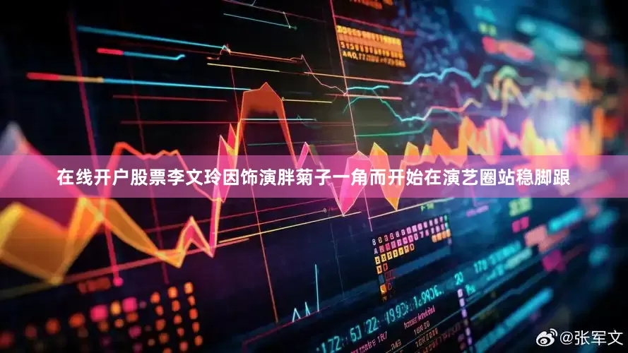 在线开户股票李文玲因饰演胖菊子一角而开始在演艺圈站稳脚跟