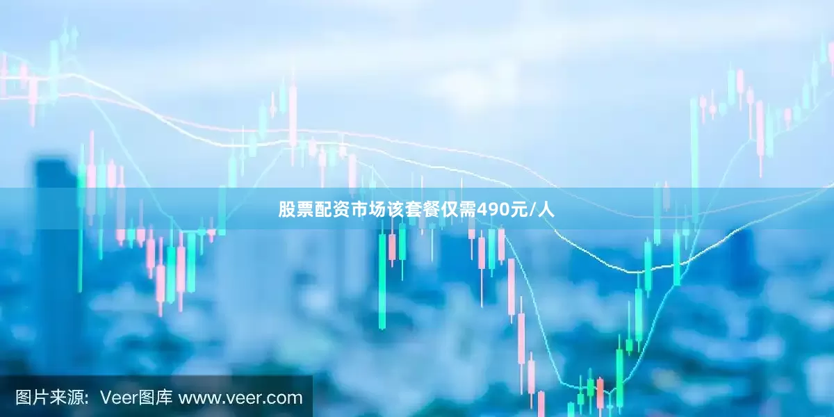 股票配资市场该套餐仅需490元/人
