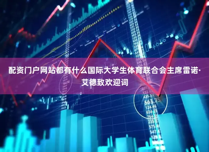 配资门户网站都有什么国际大学生体育联合会主席雷诺·艾德致欢迎词