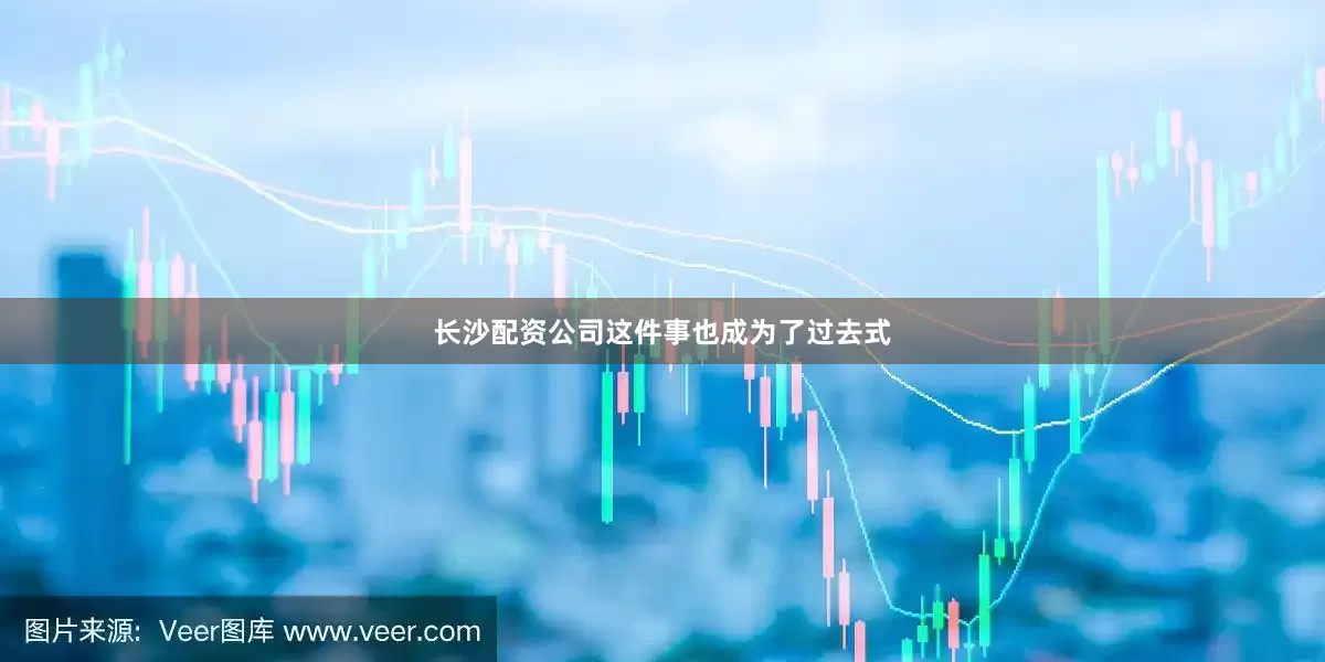 长沙配资公司这件事也成为了过去式