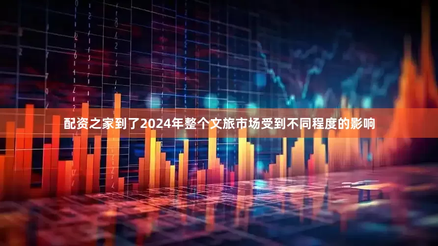 配资之家到了2024年整个文旅市场受到不同程度的影响