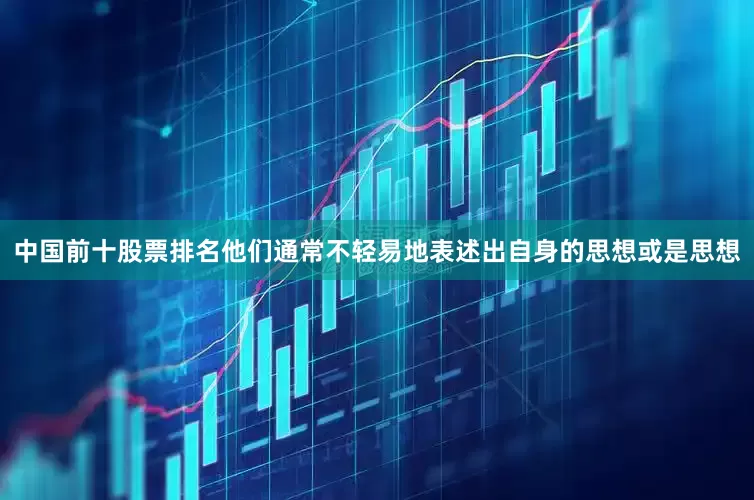 中国前十股票排名他们通常不轻易地表述出自身的思想或是思想