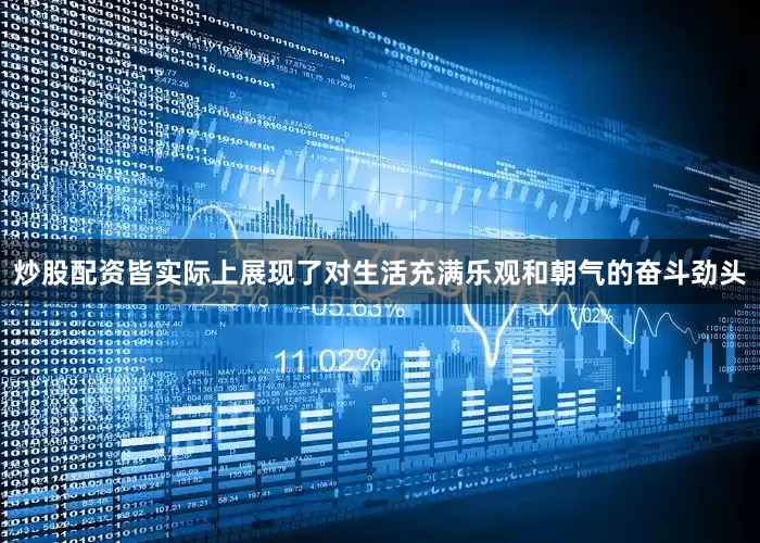 炒股配资皆实际上展现了对生活充满乐观和朝气的奋斗劲头