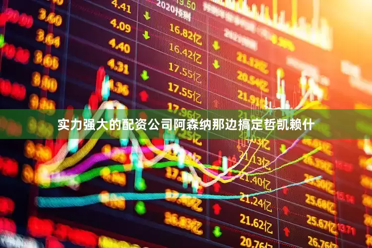 实力强大的配资公司阿森纳那边搞定哲凯赖什