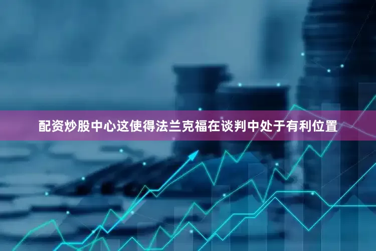 配资炒股中心这使得法兰克福在谈判中处于有利位置