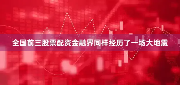 全国前三股票配资金融界同样经历了一场大地震