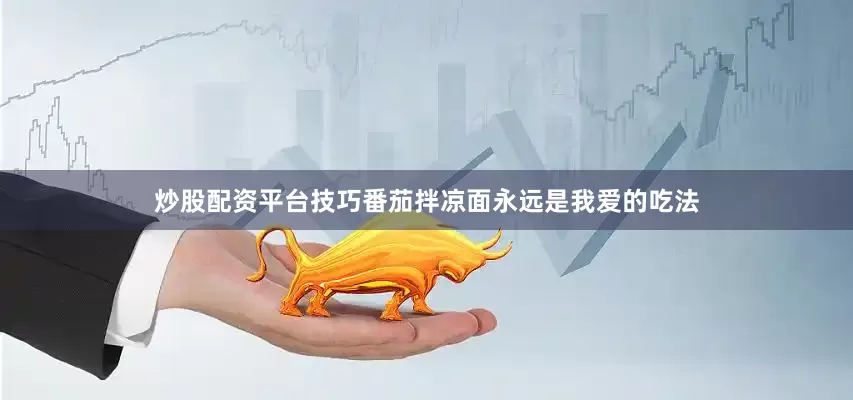 炒股配资平台技巧番茄拌凉面永远是我爱的吃法