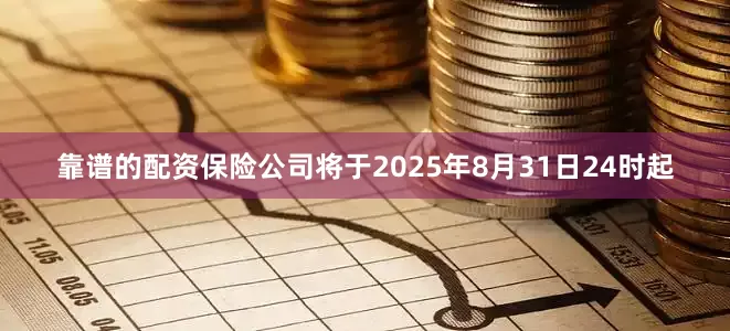 靠谱的配资保险公司将于2025年8月31日24时起