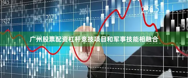 广州股票配资杠杆竞技项目和军事技能相融合