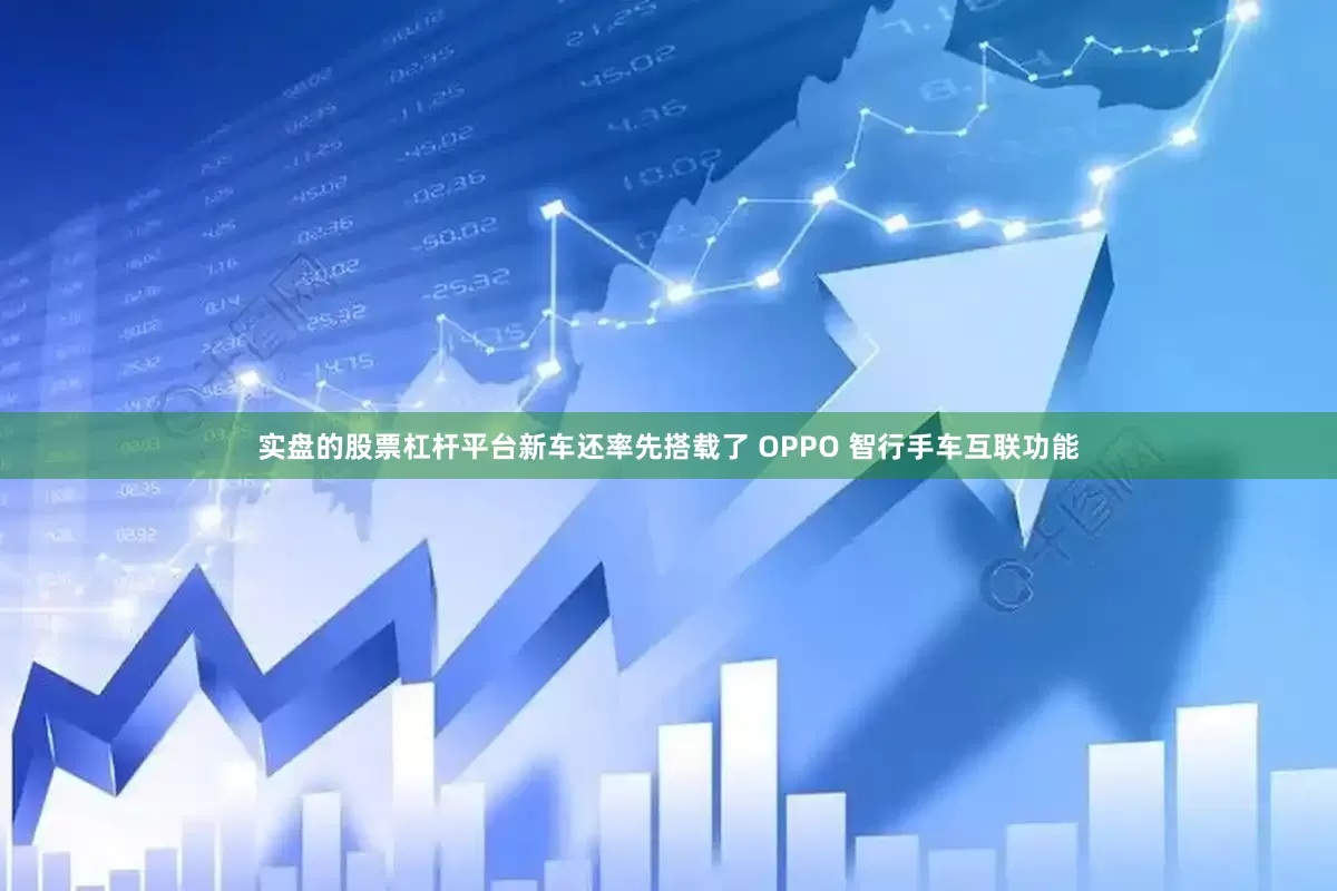 实盘的股票杠杆平台新车还率先搭载了 OPPO 智行手车互联功能