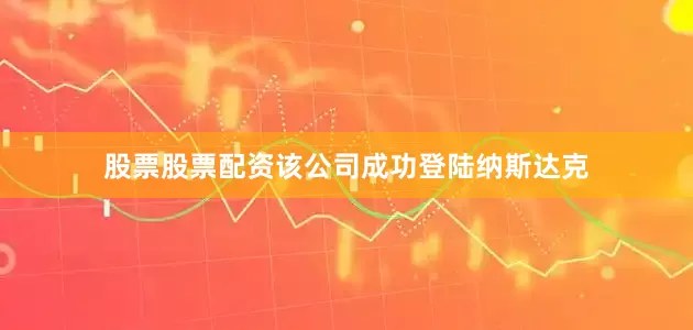 股票股票配资该公司成功登陆纳斯达克