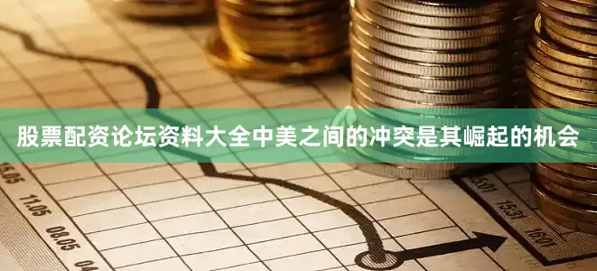 股票配资论坛资料大全中美之间的冲突是其崛起的机会