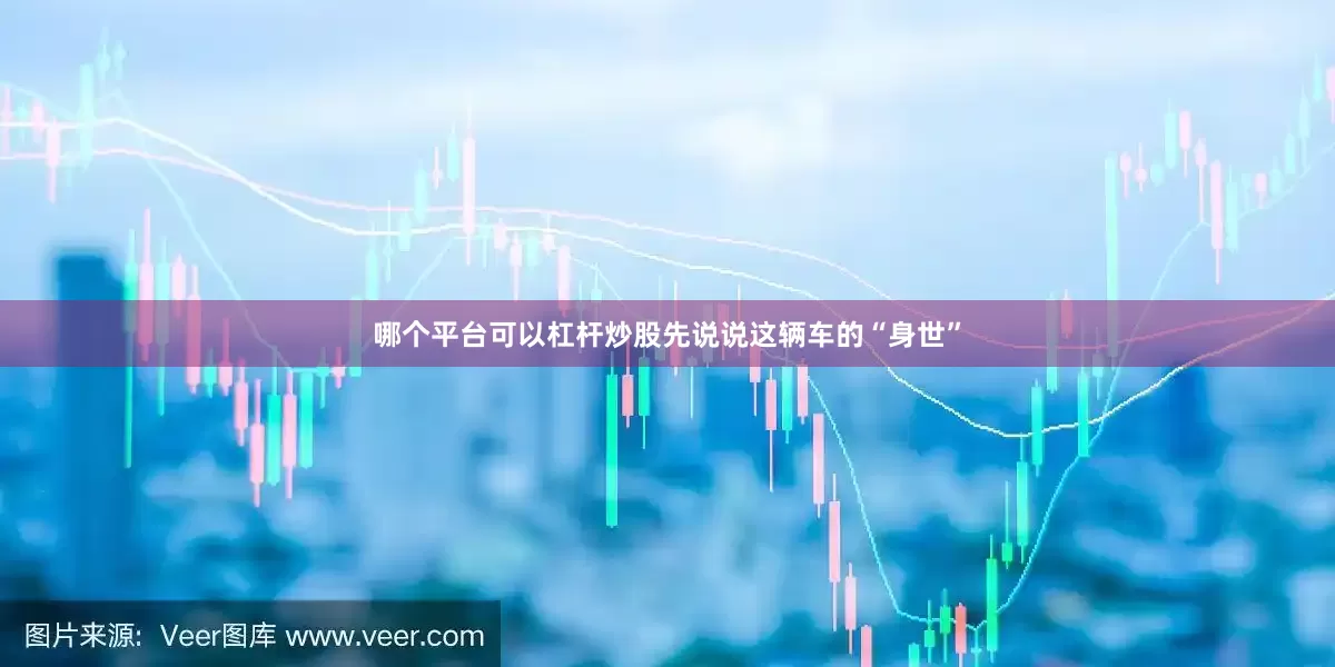 哪个平台可以杠杆炒股先说说这辆车的“身世”