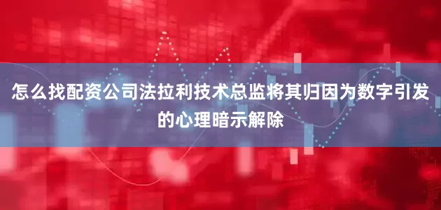 怎么找配资公司法拉利技术总监将其归因为数字引发的心理暗示解除