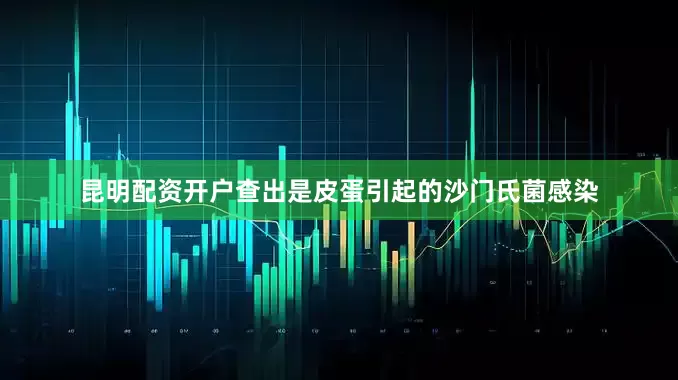 昆明配资开户查出是皮蛋引起的沙门氏菌感染