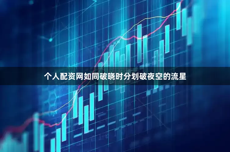 个人配资网如同破晓时分划破夜空的流星