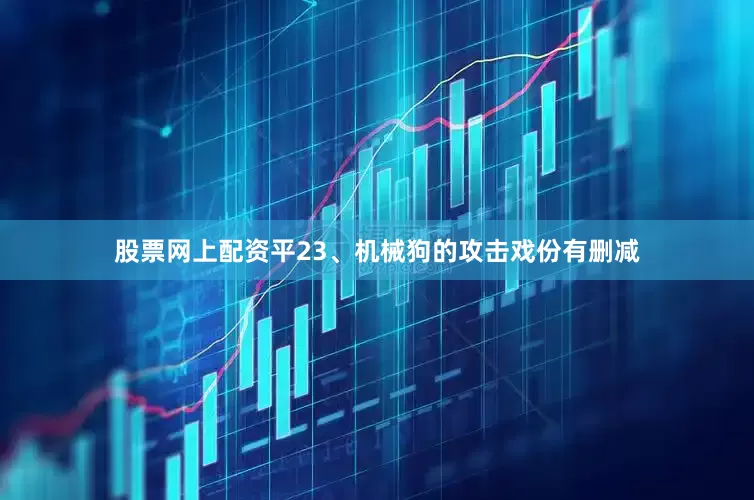 股票网上配资平23、机械狗的攻击戏份有删减