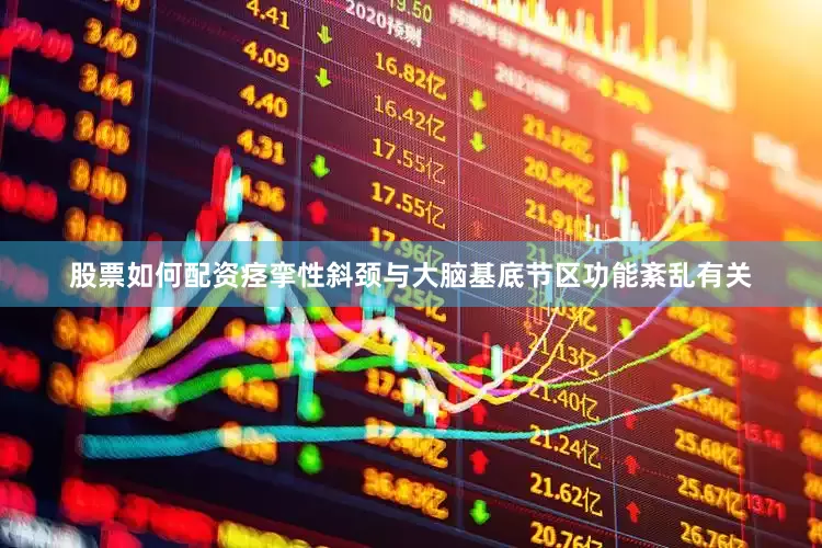 股票如何配资痉挛性斜颈与大脑基底节区功能紊乱有关