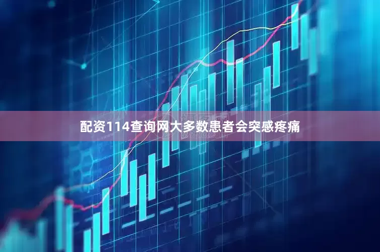 配资114查询网大多数患者会突感疼痛