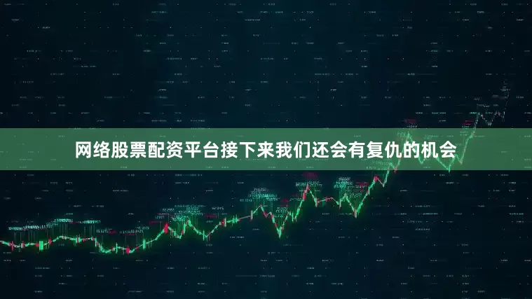 网络股票配资平台接下来我们还会有复仇的机会
