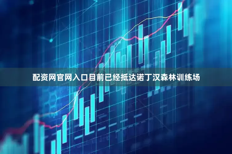 配资网官网入口目前已经抵达诺丁汉森林训练场
