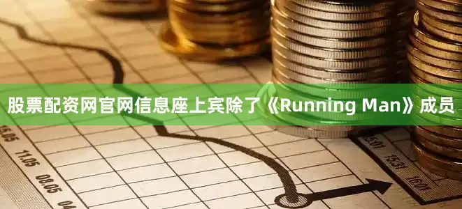 股票配资网官网信息座上宾除了《Running Man》成员