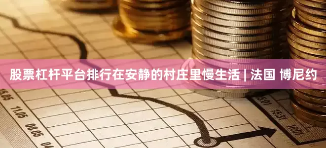 股票杠杆平台排行在安静的村庄里慢生活 | 法国 博尼约