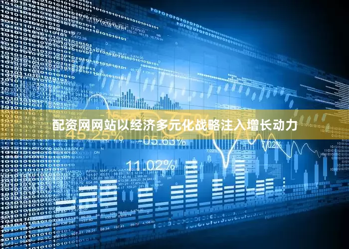 配资网网站以经济多元化战略注入增长动力