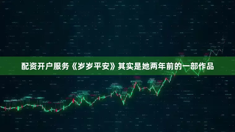 配资开户服务《岁岁平安》其实是她两年前的一部作品