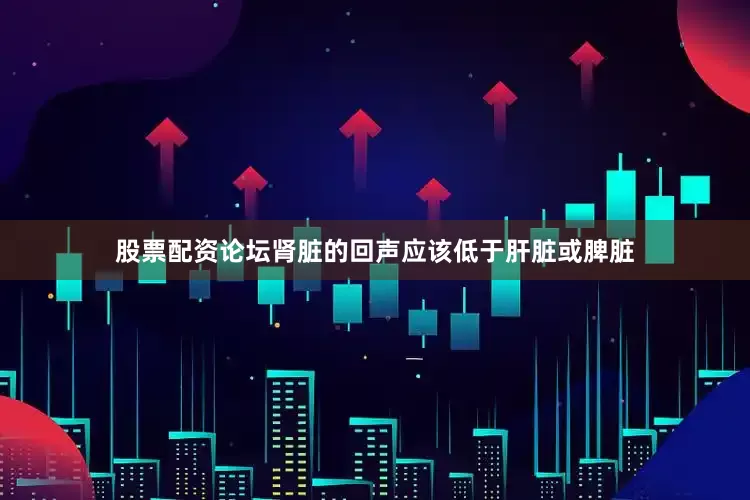 股票配资论坛肾脏的回声应该低于肝脏或脾脏