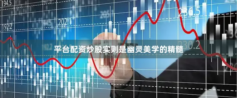平台配资炒股实则是幽灵美学的精髓