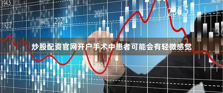 炒股配资官网开户手术中患者可能会有轻微感觉